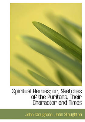 Book cover for Spiritual Heroes; Or, Sketches of the Puritans, Their Character and Times