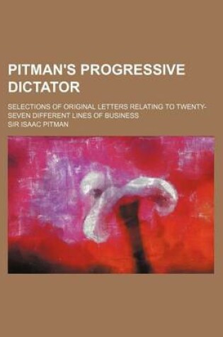 Cover of Pitman's Progressive Dictator; Selections of Original Letters Relating to Twenty-Seven Different Lines of Business