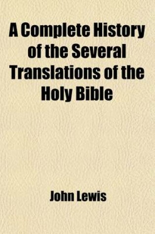 Cover of A Complete History of the Several Translations of the Holy Bible, and New Testament, Into English; Both in Ms. and in Print and of the Most Remarkable Editions of Them Since the Invention of Printing