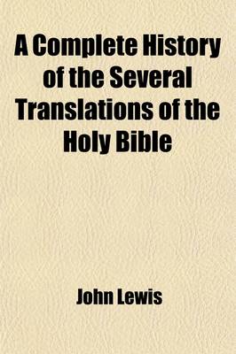 Book cover for A Complete History of the Several Translations of the Holy Bible, and New Testament, Into English; Both in Ms. and in Print and of the Most Remarkable Editions of Them Since the Invention of Printing