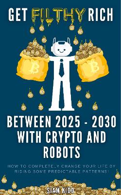 Book cover for Get Filthy Rich Between 2025 - 2030 with Crypto and Robots