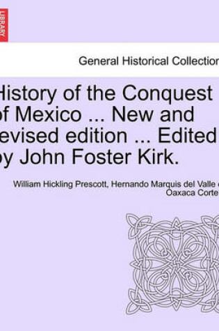 Cover of History of the Conquest of Mexico ... New and Revised Edition ... Edited by John Foster Kirk.