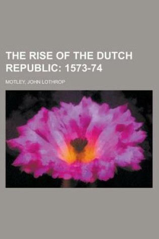 Cover of The Rise of the Dutch Republic; 1573-74