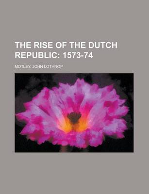 Book cover for The Rise of the Dutch Republic; 1573-74