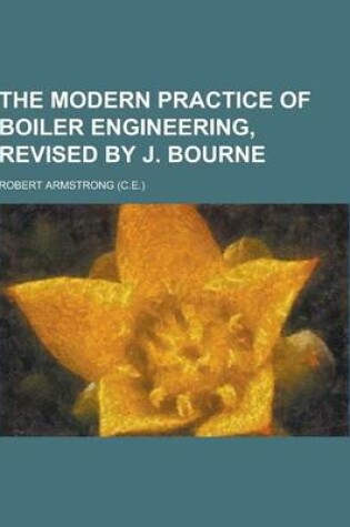 Cover of The Modern Practice of Boiler Engineering, Revised by J. Bourne