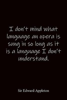 Book cover for I don't mind what language an opera is sung in so long as it is a language I don't understand. Sir Edward Appleton