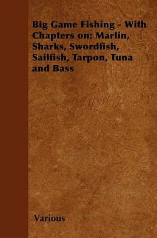 Cover of Big Game Fishing - With Chapters On: Marlin, Sharks, Swordfish, Sailfish, Tarpon, Tuna and Bass