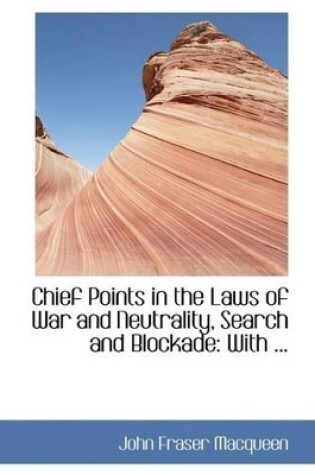 Cover of Chief Points in the Laws of War and Neutrality, Search and Blockade