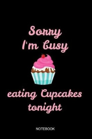Cover of Sorry I'm Busy Eating Cupcakes Notebook