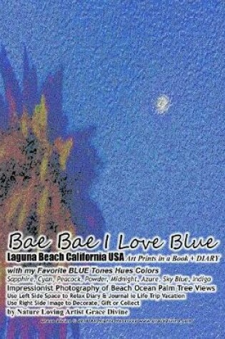 Cover of Bae Bae I Love Blue Laguna Beach California USA Art Prints in a Book + DIARY with my Favorite BLUE Tones Hues Colors Sapphire, Cyan, Peacock, Powder, Midnight, Azure, Sky Blue, Indigo Impressionist Photography of Beach Ocean Palm Tree Views
