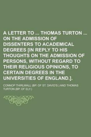 Cover of A Letter to Thomas Turton on the Admission of Dissenters to Academical Degrees [In Reply to His Thoughts on the Admission of Persons, Without Regard