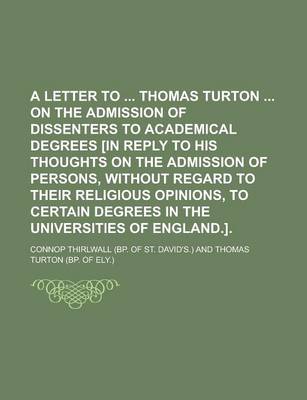 Book cover for A Letter to Thomas Turton on the Admission of Dissenters to Academical Degrees [In Reply to His Thoughts on the Admission of Persons, Without Regard