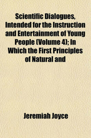 Cover of Scientific Dialogues, Intended for the Instruction and Entertainment of Young People (Volume 4); In Which the First Principles of Natural and