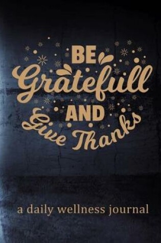 Cover of Be Grateful And Give Thanks - A Daily Wellness Journal