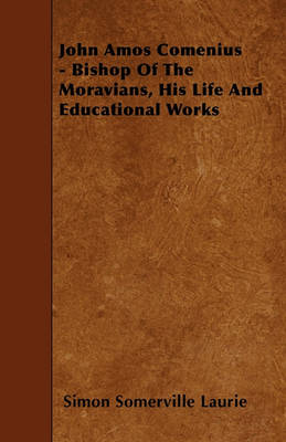 Book cover for John Amos Comenius - Bishop Of The Moravians, His Life And Educational Works