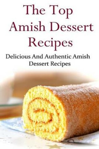 Cover of The Top Amish Dessert Recipes