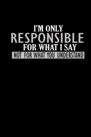 Cover of I'm only responsible for what I say not for what you understand