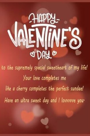 Cover of Happy Valentine's day to the supremely special sweetheart of my life! Your love completes me like a cherry completes the perfect sundae! Have an ultra sweet day and I lovvvvve you