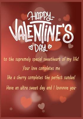 Book cover for Happy Valentine's day to the supremely special sweetheart of my life! Your love completes me like a cherry completes the perfect sundae! Have an ultra sweet day and I lovvvvve you