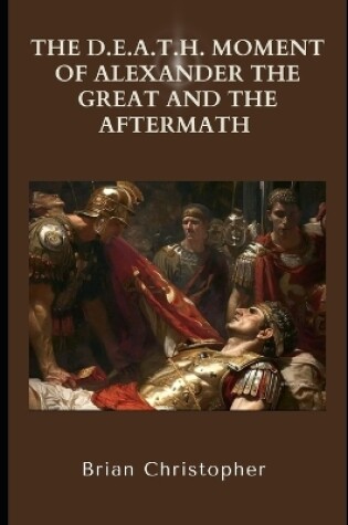 Cover of The D.E.A.T.H. Moment of Alexander the Great and the Aftermath