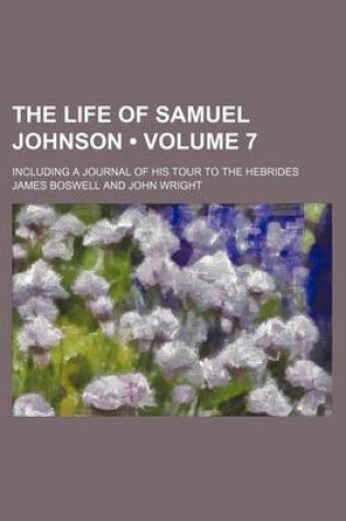 Cover of The Life of Samuel Johnson (Volume 7); Including a Journal of His Tour to the Hebrides