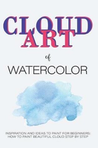Cover of Cloud Art of Watercolor Inspiration and Ideas to Paint for Beginners