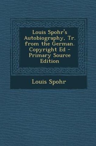 Cover of Louis Spohr's Autobiography, Tr. from the German. Copyright Ed - Primary Source Edition