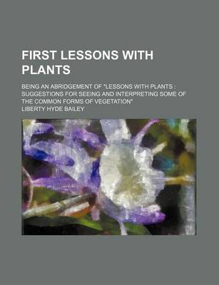 Book cover for First Lessons with Plants; Being an Abridgement of "Lessons with Plants Suggestions for Seeing and Interpreting Some of the Common Forms of Vegetation"