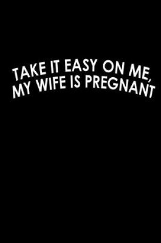 Cover of Take it easy on me, My wife is pregnant