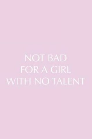 Cover of Not Bad for a Girl with No Talent