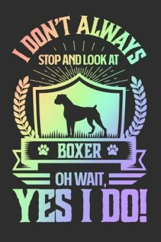 Cover of I Don't Always Stop and Look At Boxer OH Wait, Yes I Do!