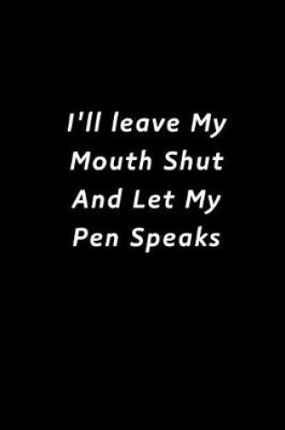 Cover of I'll Leave My Mouth Shut and Let My Pen Speaks