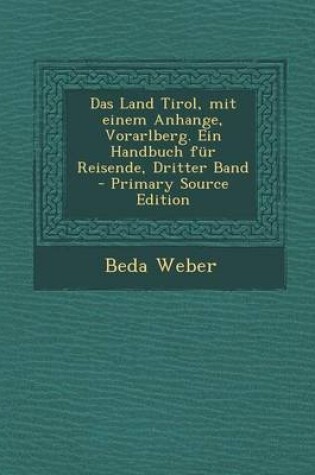 Cover of Das Land Tirol, Mit Einem Anhange, Vorarlberg. Ein Handbuch Fur Reisende, Dritter Band