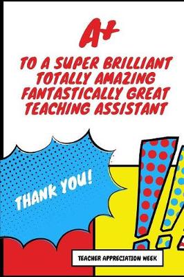 Book cover for A+ To A Super Brilliant Totally Amazing Fantastically Great Teaching Assistant Thank You