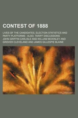 Cover of Contest of 1888; Lives of the Candidates, Election Statistics and Party Platforms Also, Tariff Discussions