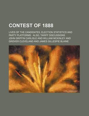 Book cover for Contest of 1888; Lives of the Candidates, Election Statistics and Party Platforms Also, Tariff Discussions