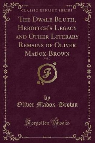 Cover of The Dwale Bluth, Hebditch's Legacy and Other Literary Remains of Oliver Madox-Brown, Vol. 2 (Classic Reprint)