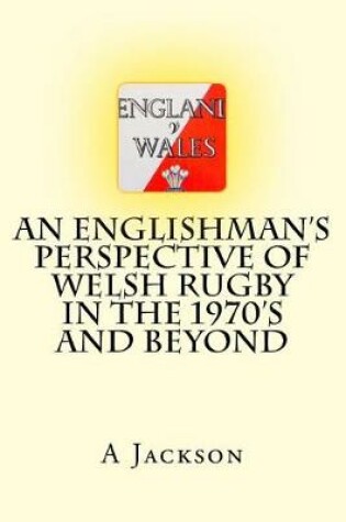 Cover of An Englishman's perspective of Welsh rugby in the 1970's and beyond