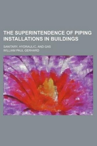 Cover of The Superintendence of Piping Installations in Buildings; Sanitary, Hydraulic, and Gas