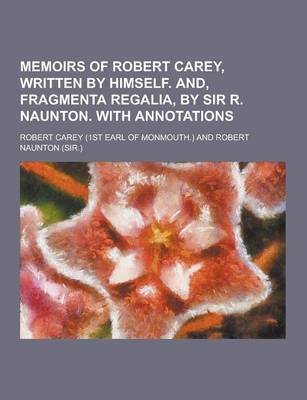 Book cover for Memoirs of Robert Carey, Written by Himself. And, Fragmenta Regalia, by Sir R. Naunton. with Annotations