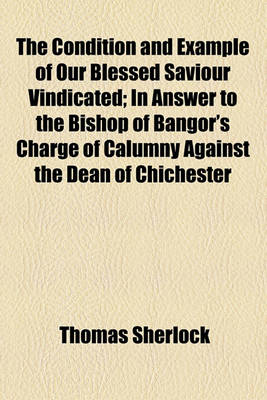 Book cover for The Condition and Example of Our Blessed Saviour Vindicated; In Answer to the Bishop of Bangor's Charge of Calumny Against the Dean of Chichester