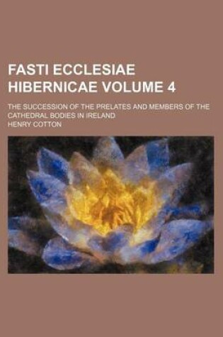 Cover of Fasti Ecclesiae Hibernicae Volume 4; The Succession of the Prelates and Members of the Cathedral Bodies in Ireland