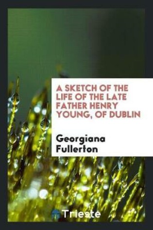 Cover of A Sketch of the Life of the Late Father Henry Young, of Dublin