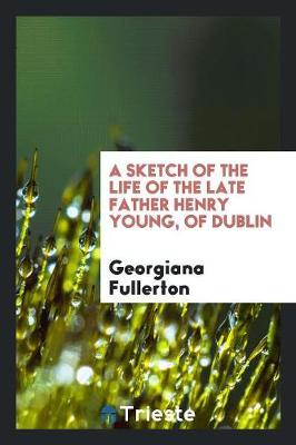 Book cover for A Sketch of the Life of the Late Father Henry Young, of Dublin