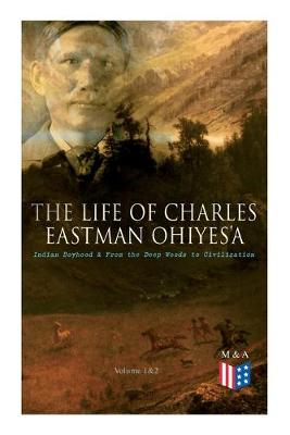 Book cover for The Life of Charles Eastman OhiyeS'a: Indian Boyhood & From the Deep Woods to Civilization (Volume 1&2)