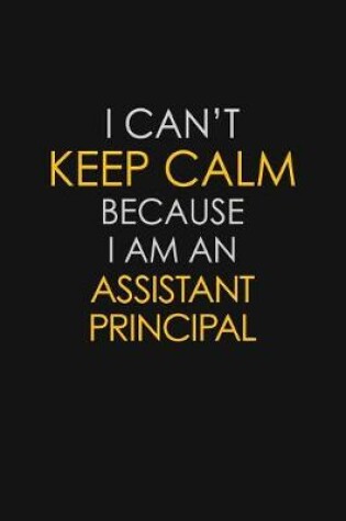 Cover of I Can't Keep Calm Because I Am An Assistant Principal