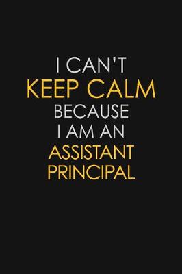 Book cover for I Can't Keep Calm Because I Am An Assistant Principal