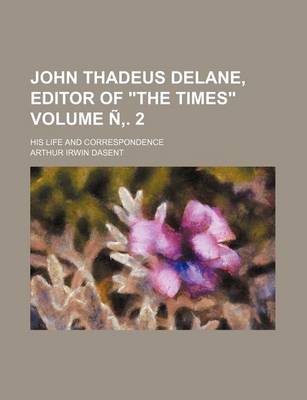 Book cover for John Thadeus Delane, Editor of the Times; His Life and Correspondence Volume . 2