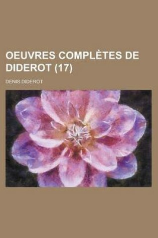 Cover of Oeuvres Completes de Diderot (17); Revues Sur Les Editions Originales, Comprenant Ce Qui a Ete Publie a Diverses Epoques Et Les Manuscrits Inedits, Conserves a la Bibliotheque de L'Ermitage, Notices, Notes, Table Analytique