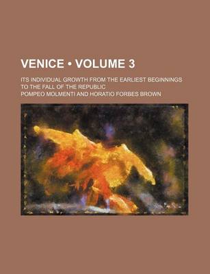 Book cover for Venice (Volume 3); Its Individual Growth from the Earliest Beginnings to the Fall of the Republic